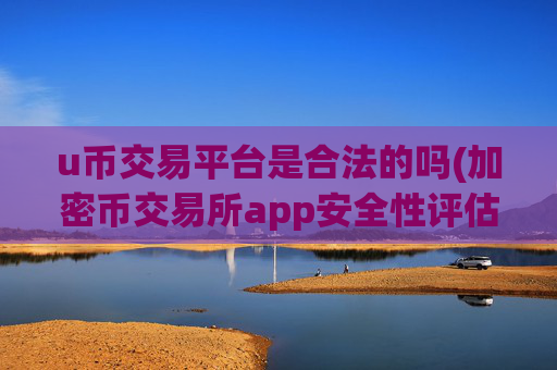 u币交易平台是合法的吗(加密币交易所app安全性评估)