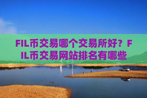 FIL币交易哪个交易所好？FIL币交易网站排名有哪些