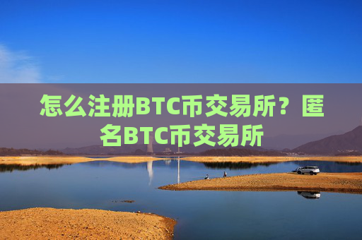 怎么注册BTC币交易所？匿名BTC币交易所