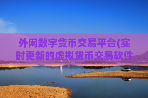 外网数字货币交易平台(实时更新的虚拟货币交易软件)