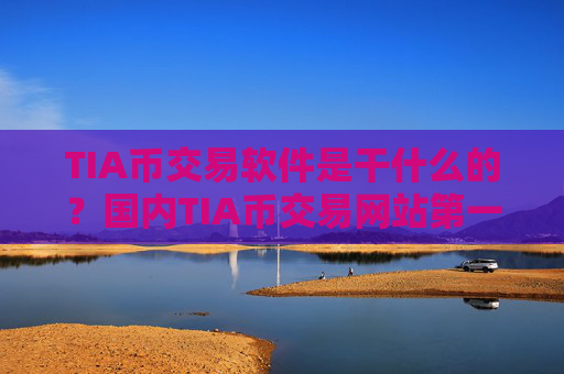 TIA币交易软件是干什么的？国内TIA币交易网站第一家