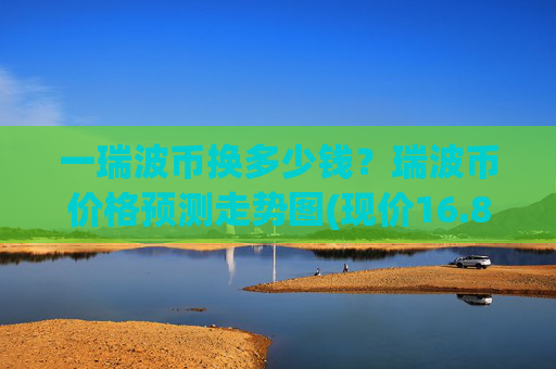 一瑞波币换多少钱？瑞波币价格预测走势图(现价16.8847元)