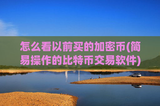 怎么看以前买的加密币(简易操作的比特币交易软件)