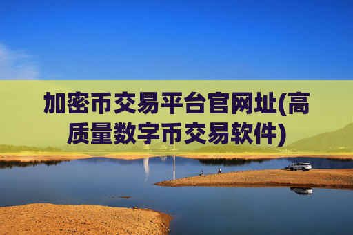 加密币交易平台官网址(高质量数字币交易软件)