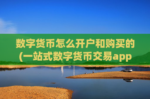 数字货币怎么开户和购买的(一站式数字货币交易app)