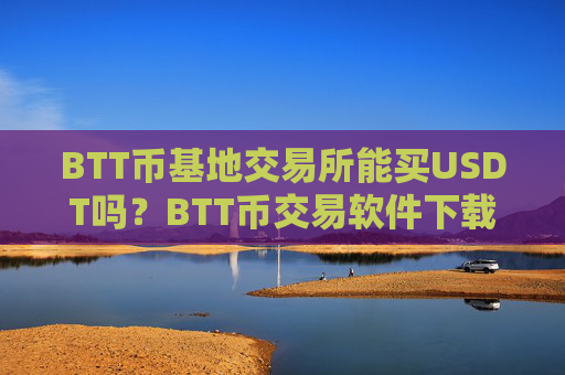 BTT币基地交易所能买USDT吗？BTT币交易软件下载交易量排行
