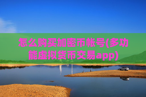 怎么购买加密币帐号(多功能虚拟货币交易app)