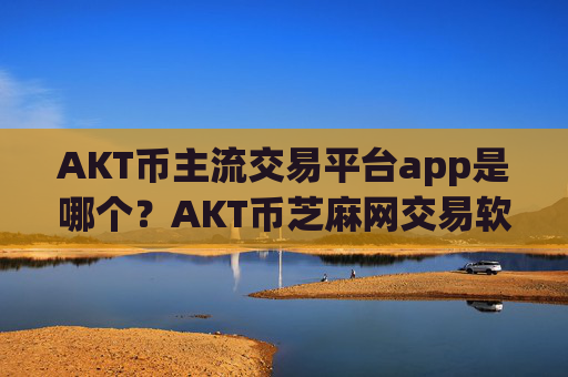 AKT币主流交易平台app是哪个?AKT币芝麻网交易软件官网