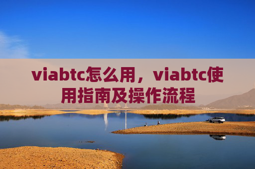 viabtc怎么用，viabtc使用指南及操作流程