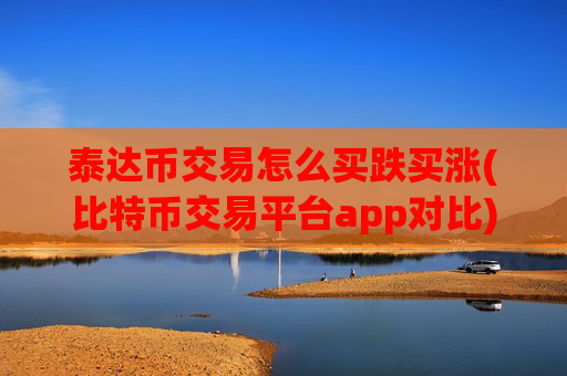 泰达币交易怎么买跌买涨(比特币交易平台app对比)
