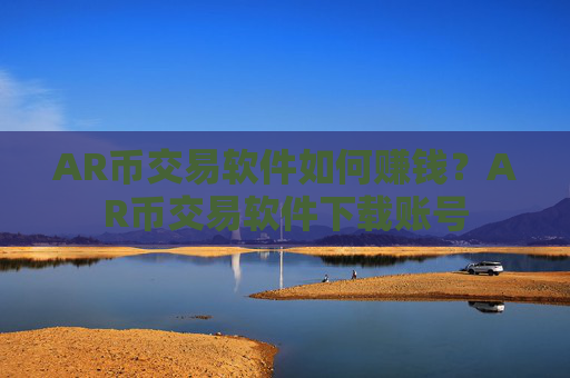 AR币交易软件如何赚钱？AR币交易软件下载账号