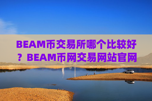 BEAM币交易所哪个比较好？BEAM币网交易网站官网app安卓版