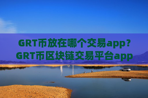 GRT币放在哪个交易app？GRT币区块链交易平台app