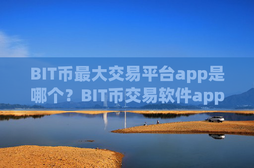 BIT币最大交易平台app是哪个？BIT币交易软件app下载官网下载