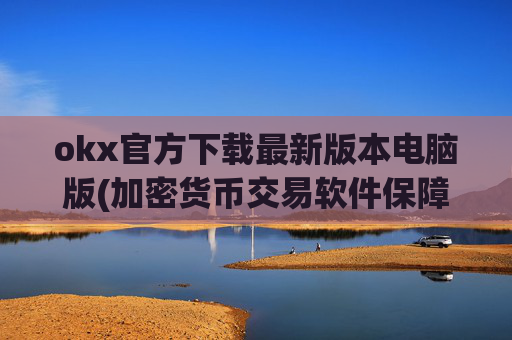 okx官方下载最新版本电脑版(加密货币交易软件保障资产安全)