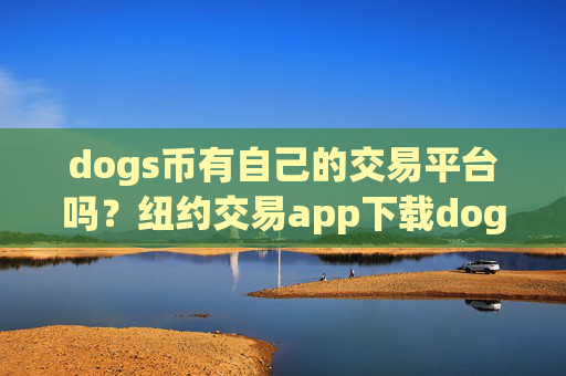 dogs币有自己的交易平台吗？纽约交易app下载dogs币