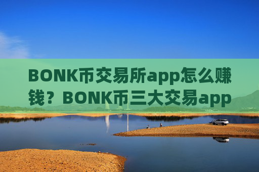 BONK币交易所app怎么赚钱？BONK币三大交易app下载app