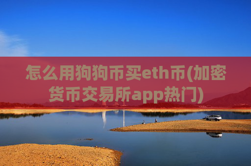 怎么用狗狗币买eth币(加密货币交易所app热门)