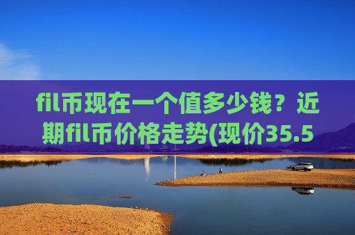 fil币现在一个值多少钱？近期fil币价格走势(现价35.5456元)