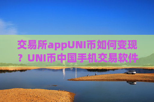 交易所appUNI币如何变现？UNI币中国手机交易软件下载app前十