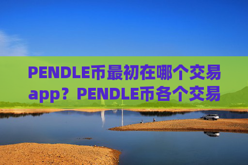 PENDLE币最初在哪个交易app？PENDLE币各个交易平台app