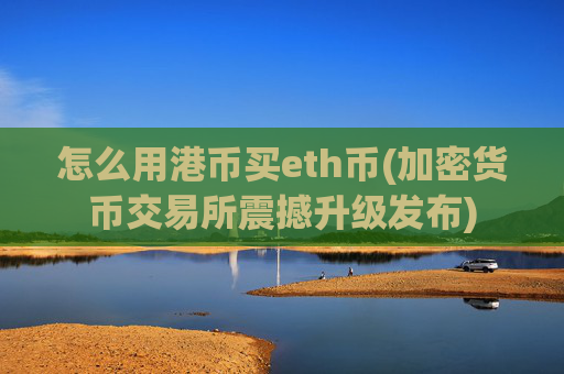 怎么用港币买eth币(加密货币交易所震撼升级发布)