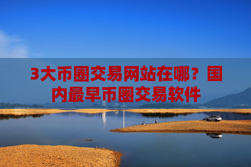 3大币圈交易网站在哪?国内最早币圈交易软件