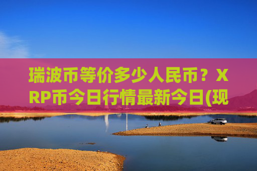 瑞波币等价多少人民币？XRP币今日行情最新今日(现价16.3051元)