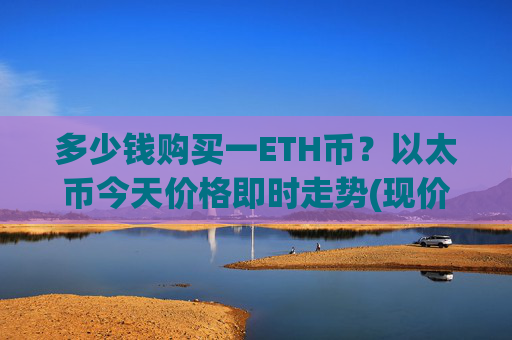 多少钱购买一ETH币？以太币今天价格即时走势(现价28502.61元)