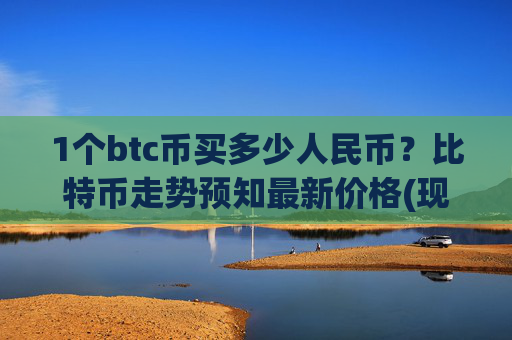 1个btc币买多少人民币？比特币走势预知最新价格(现价747034.07元)