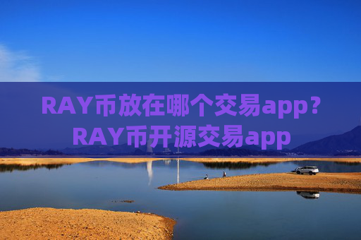 RAY币放在哪个交易app？RAY币开源交易app