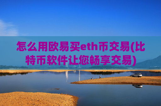怎么用欧易买eth币交易(比特币软件让您畅享交易)