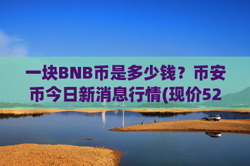 一块BNB币是多少钱？币安币今日新消息行情(现价5283.9元)