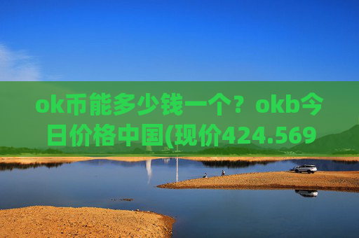 ok币能多少钱一个？okb今日价格中国(现价424.569元)