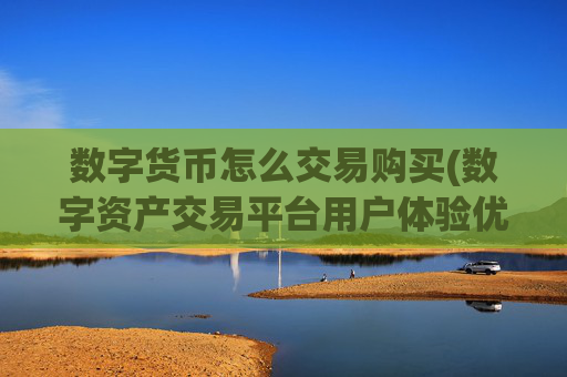 数字货币怎么交易购买(数字资产交易平台用户体验优化)