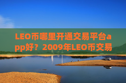 LEO币哪里开通交易平台app好？2009年LEO币交易软件下载