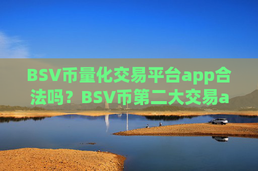 BSV币量化交易平台app合法吗？BSV币第二大交易app下载