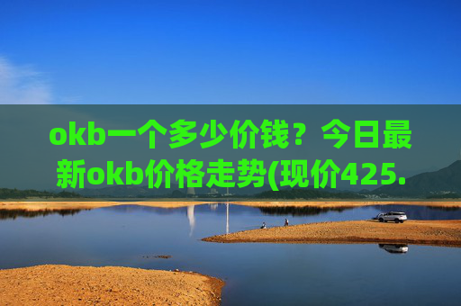 okb一个多少价钱？今日最新okb价格走势(现价425.481元)