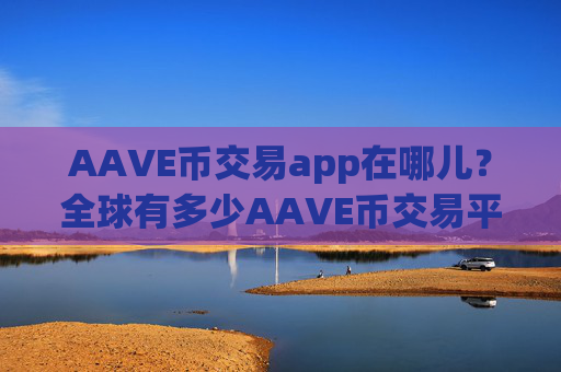 AAVE币交易app在哪儿？全球有多少AAVE币交易平台app