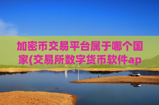 加密币交易平台属于哪个国家(交易所数字货币软件app)