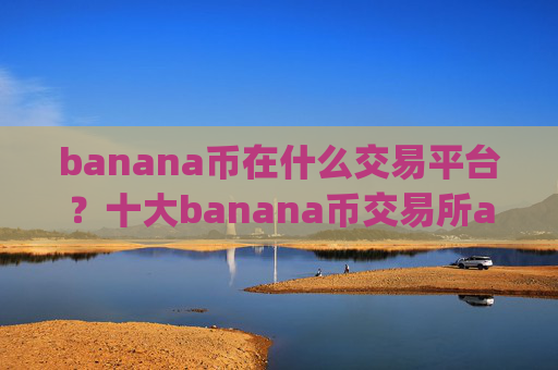 banana币在什么交易平台？十大banana币交易所app下载是哪十家