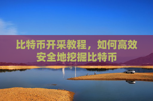 比特币开采教程，如何高效安全地挖掘比特币