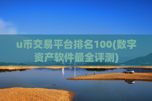 u币交易平台排名100(数字资产软件最全评测)