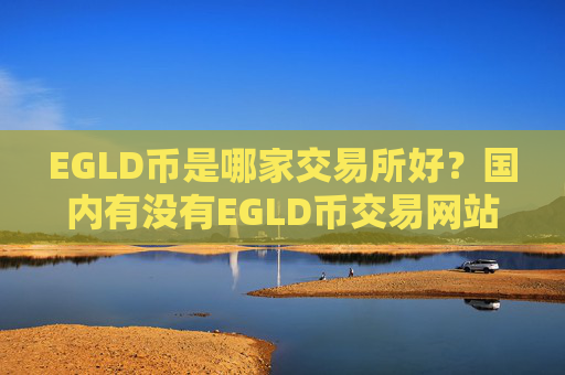 EGLD币是哪家交易所好？国内有没有EGLD币交易网站