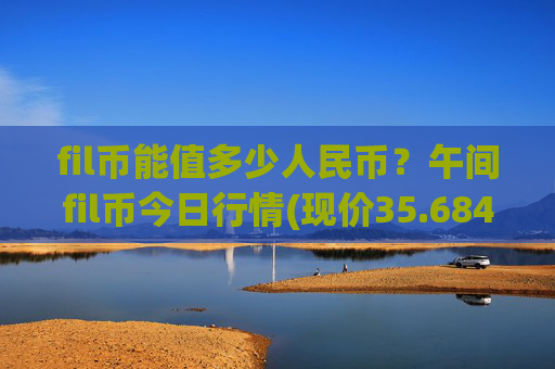 fil币能值多少人民币？午间fil币今日行情(现价35.6842元)