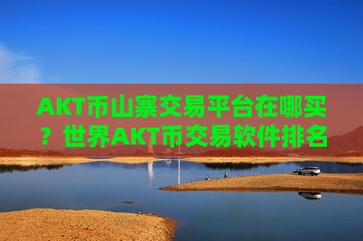 AKT币山寨交易平台在哪买？世界AKT币交易软件排名榜