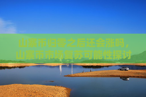 山寨币归零之后还会涨吗，山寨币市场复苏可能性探讨