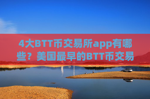 4大BTT币交易所app有哪些?美国最早的BTT币交易网站