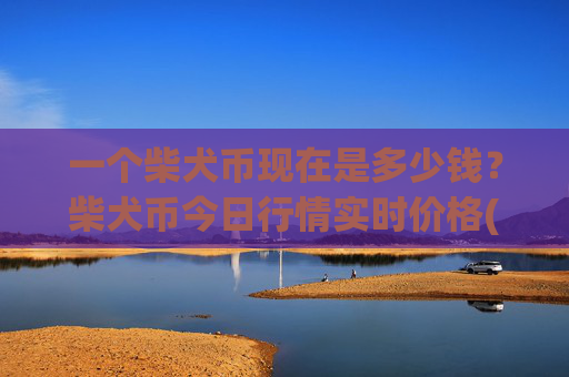 一个柴犬币现在是多少钱？柴犬币今日行情实时价格(现价0.00023179元)