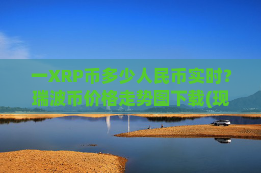 一XRP币多少人民币实时？瑞波币价格走势图下载(现价17.2738元)